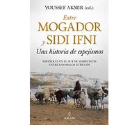 Entre Mogador y Sidi Ifni. Una Historia De Espejismos: Españoles en el sur de Marruecos entre los siglos XVIII y XX