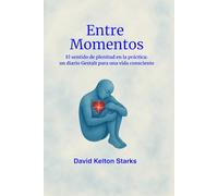 Entre Momentos: El sentido de plenitud en la práctica: un diario Gestalt para una vida consciente