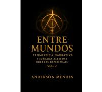 Entre Mundos Teomística Narrativa Vol II: A Jornada além das guerras Espirituais