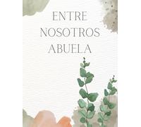 Entre Nosotros ABUELA - Recuerdos de una abuela: "Legado familiar: Los tesoros íntimos de una ABUELA y sus valiosas enseñanzas. Libro/álbum "Historia de una Abuela.