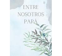 Entre nosotros PAPÁ - Recuerdos de un Padre: "Legado Familiar: Los tesoros íntimos de un PADRE y sus valiosas enseñanzas". Libro/Álbum Historia de un Padre.