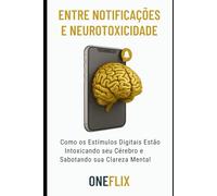 Entre Notificações e Neurotoxicidade: Como os Estímulos Digitais Estão Intoxicando seu Cérebro e Sabotando sua Clareza Mental (Neuropandemias Digitais: cérebro podre, o novo mal do século 21)