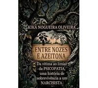 ENTRE NOZES E AZEITONAS: DA VITIMA AO LIMEAR DA PSICOPATIA,UMA HISTORIA DE SOBREVIVENCIA A UM NARCISISTA