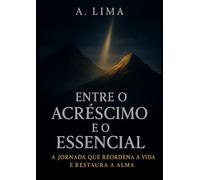 ENTRE O ACRÉSCIMO E O ESSENCIAL: A jornada que reordena a vida e restaura a alma