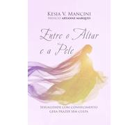 Entre o Altar e a Pele -: Sexualidade com conhecimento gera prazer sem culpa