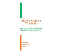 Entre o Altar e a Trincheira: O IRA, a Divisão Irlandesa e o Eco de Domingo Sangrento