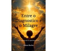 Entre o Diagnostico e o Milagre: Uma história de fé, esperança e cura