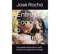 Entre o Fogo e o Controle: Uma paixão intensa entre o medo de amar e a coragem de se entregar