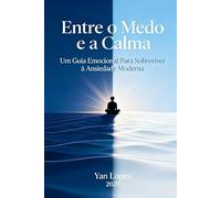 Entre o Medo e a Calma: Um Guia Emocional Para Sobreviver à Ansiedade Moderna (Viver em Equilíbrio: Autoajuda e Saúde Mental para Tempos Modernos)