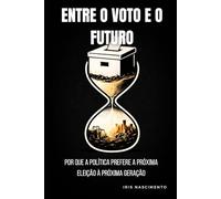 Entre o Voto e o Futuro: Por que a política prefere a próxima eleição à próxima geração