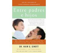 Entre Padres E Hijos: Un Clsico Que Revoluciono La Comunicacion Con Nuestros Hijos: Un Clásico Que Revoluciono La Comunicacion Con Nuestros Hijos