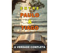 Entre Paulo e Tiago A Verdade Completa: FÉ QUE JUSTIFICA OU FÉ QUE AGE?