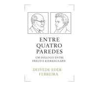 Entre Quatro Paredes: Um Diálogo entre Freud e Kierkegaard (Freud e os Mestres da Filosofia: Entre Quatro Paredes do Inconsciente)
