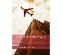 ENTRE RAICES Y ALAS: Estrategias y Testimonios para latinos que se atreven a empezar de nuevo lejos de sus países