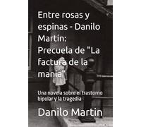 Entre rosas y espinas - Danilo Martín: Precuela de "La factura de la manía": Una novela sobre el trastorno bipolar y la tragedia (La factura de la ... about bipolar disorder. Tragedy and Hope.)