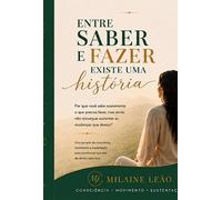 Entre Saber e Fazer existe uma história - Por que você sabe exatamente o que preia fazer,mas ainda não consegue sustentar as mudanças que deseja?