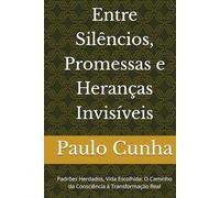 Entre Silêncios, Promessas e Heranças Invisíveis: Padrões Herdados, Vida Escolhida: O Caminho da Consciência à Transformação Real