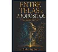 Entre Telas e Propósitos: Como permanecer humano em tempos digitais