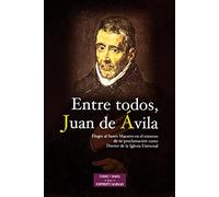 Entre todos, Juan de Ávila: Elogio del Santo Maestro en el entorno de su proclamación como Doctor de la Iglesia Universal (ESTUDIOS Y ENSAYOS)