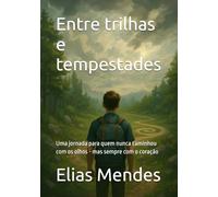 Entre trilhas e tempestades: Uma jornada para quem nunca caminhou com os olhos - mas sempre com o coração