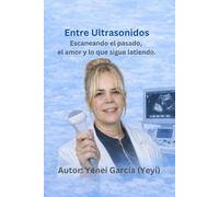 Entre Ultrasonidos: Escaneando Mi Familia: El Pasado, el amor, las perdidas y lo que sigue latiendo