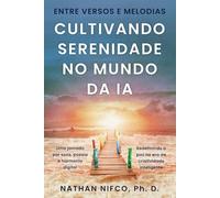 Entre Versos e Melodias: Cultivando Serenidade no Mundo da IA: Viagem Através Da Música, Da Poesia e Da Harmonia Digital: Cultivando Serenidade no ... Em Um Mundo De IA (Serenity and AI series)