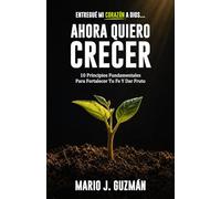 Entregué mi corazón a Dios… Ahora quiero crecer: 10 Principios Fundamentales Para Fortalecer Tu Fe Y Dar Frutos