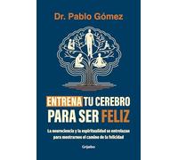 Entrena tu cerebro para ser feliz / Train Your Brain to Be Happy: La Neurociencia Y La Espiritualidad Se Entrelazan Para Mostrarnos El Camino De La Felicidad