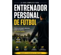 Entrenador Personal de Fútbol: La Guía Completa para Conseguir Alumnos, Crear tu Marca y Vivir de tu Pasión Enseñando Fútbol