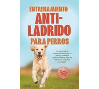 Entrenamiento anti-ladrido para perros: Comprenda el comportamiento de su perro y enséñele gradualmente a dejar de ladrar con métodos probados, incluyendo muchos ejercicios y técnicas.