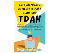 Entrenamiento Antiestrés para Niños con TDAH: Estrategias, rutinas y actividades para tratamiento del Trastorno de Déficit de Atención con Hiperactividad. Manual para Madres, Padres y Profesores