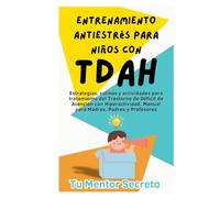 Entrenamiento Antiestrés para Niños con TDAH: Estrategias, rutinas y actividades para tratamiento del Trastorno de Déficit de Atención con Hiperactividad. Manual para Madres, Padres y Profesores