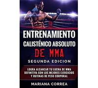 ENTRENAMIENTO CALISTENICO ABSOLUTO De MMA SEGUNDA EDICION: LOGRA ALCANZAR TU LUCHA DE MMA DEFINITIVA CON LOS MEJORES EJERCICIOS y RUTINAS DE PESO CORPORAL