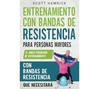 Entrenamiento con bandas de resistencia para personas mayores: El único programa de entrenamiento con bandas de resistencia que necesitará (Ejercicios para Hombres y Mujeres mayores de 60 años)