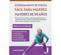 Entrenamiento de fuerza fácil para mujeres mayores de 50 años: Ejercicios de fuerza fáciles y aptos para principiantes para desarrollar músculos, acelerar el metabolismo, proteger los huesos