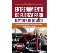 Entrenamiento De Fuerza Para Mayores De 50 Años: Ejercicios y consejos para sentirte joven, con energía y salud