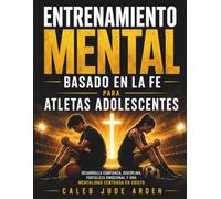 Entrenamiento Mental Basado en la Fe para Atletas Adolescentes: Desarrolla confianza, disciplina, fortaleza emocional y una mentalidad centrada en Cristo