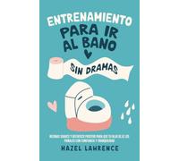 Entrenamiento para ir al baño sin dramas: Rutinas suaves y refuerzo positivo para que tu hijo deje los pañales con confianza y tranquilidad (Crianza con claridad y conexión)