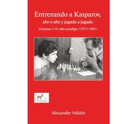 Entrenando a Kasparov, año a año y jugada a jugada - Volumen I: El niño prodigio (1973-1981)