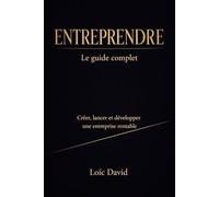 Entreprendre, le guide complet: Créer, lancer et développer une entreprise rentable