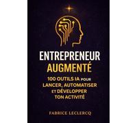 Entrepreneur augmenté: 100 Outils IA pour LANCER, AUTOMATISER et DEVELOPPER TON ACTIVITE