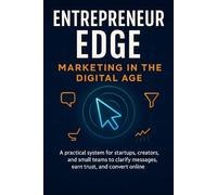 Entrepreneur Edge: Marketing in the Digital Age: A practical system for startups, creators, and small teams to clarify messages, earn trust, and convert online