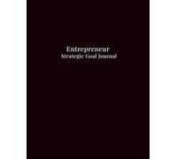 Entrepreneur Strategic Goal Journal: A Comprehensive Planner to Break Down Visions, Track Weekly Progress, and Document Lessons Learned for Business Success. (The Real Entrepreneur)