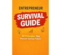 Entrepreneur Survival Guide: 50 Principles that prevent Startup Failure