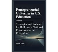 ENTREPRENEURIAL CULTURING IN U.S. EDUCATION (Volume II): Strategies and Policies for Building a National Entrepreneurial Ecosystem