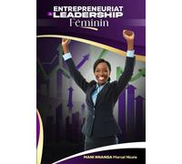 Entrepreneuriat et Leadership Féminin: Le guide inspirant pour les femmes prêtes à créer, diriger et réussir