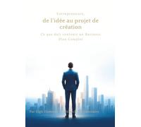 Entrepreneurs de l'idée au projet de création: Ce que doit contenir un Business Plan Complet (La Collection Projectionnaire - Entrepreneuriat & Structuration de projets)