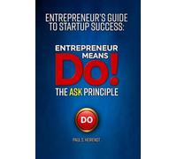 Entrepreneurs Guide to Starup Success: Entrepreneur Means Do!: The ASK Principle (Entrepreneur’s Guide to Startup Success)