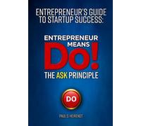 Entrepreneurs Guide to Starup Success Entrepreneur Means Do!: The ASK Principle (Entrepreneur’s Guide to Startup Success)