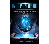 Entrepreneurship: A Guide To Success For Entrepreneurs And Aspiring Entrepreneurs